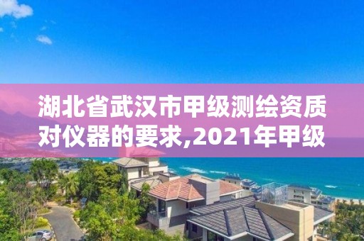 湖北省武漢市甲級測繪資質對儀器的要求,2021年甲級測繪資質。