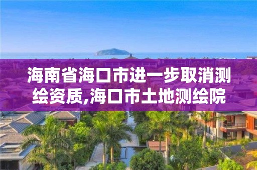 海南省海口市進一步取消測繪資質,海口市土地測繪院地址。