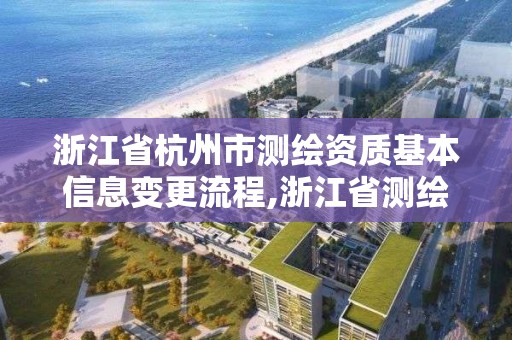 浙江省杭州市測繪資質基本信息變更流程,浙江省測繪資質延期。