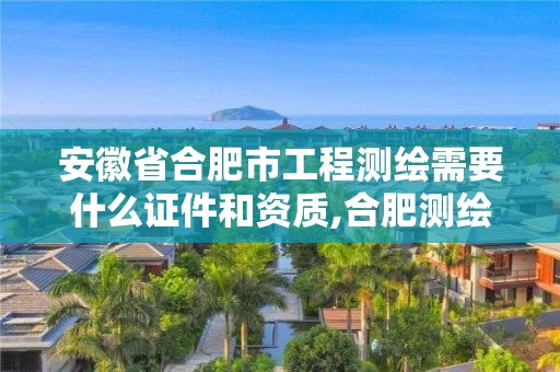 安徽省合肥市工程測繪需要什么證件和資質,合肥測繪招聘信息。