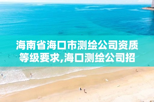 海南省海口市測繪公司資質等級要求,海口測繪公司招聘。