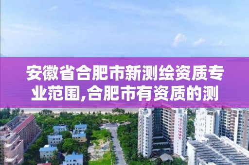 安徽省合肥市新測繪資質專業范圍,合肥市有資質的測繪公司。