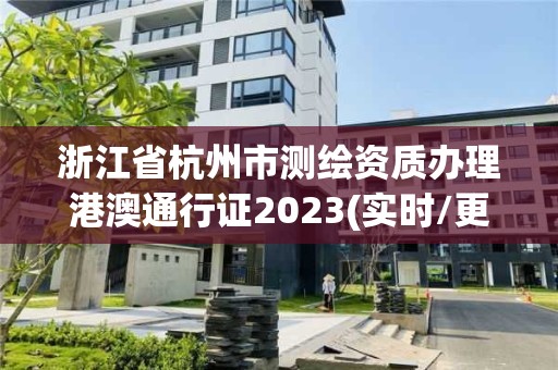 浙江省杭州市測(cè)繪資質(zhì)辦理港澳通行證2023(實(shí)時(shí)/更新中)