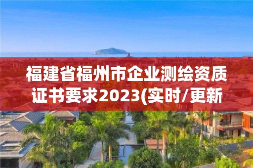 福建省福州市企業(yè)測繪資質(zhì)證書要求2023(實時/更新中)