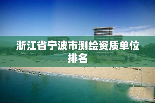 浙江省寧波市測繪資質單位排名