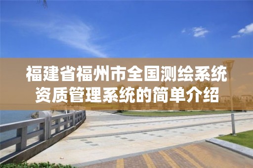 福建省福州市全國測繪系統資質管理系統的簡單介紹