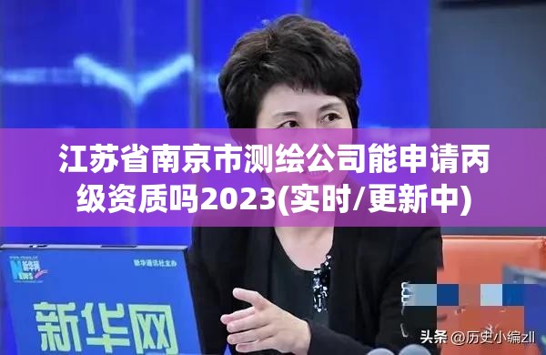 江蘇省南京市測繪公司能申請丙級資質嗎2023(實時/更新中)