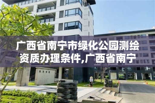 廣西省南寧市綠化公園測繪資質辦理條件,廣西省南寧市綠化公園測繪資質辦理條件最新。