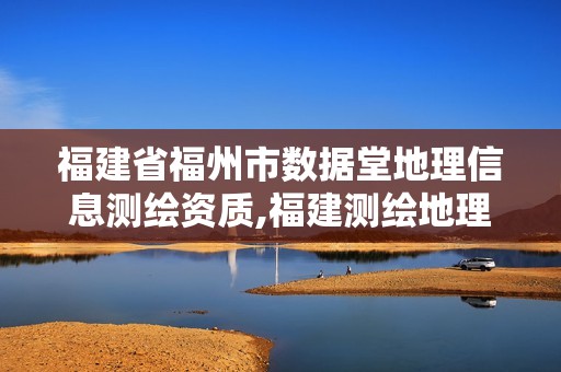 福建省福州市數(shù)據(jù)堂地理信息測繪資質(zhì),福建測繪地理信息中心。