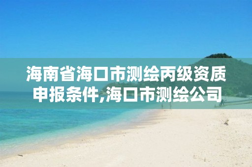 海南省海口市測繪丙級資質申報條件,海口市測繪公司。