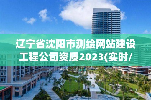 遼寧省沈陽市測繪網站建設工程公司資質2023(實時/更新中)