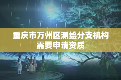 重慶市萬州區測繪分支機構需要申請資質