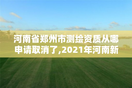 河南省鄭州市測繪資質從哪申請取消了,2021年河南新測繪資質辦理。