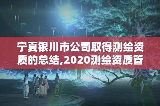 寧夏銀川市公司取得測繪資質的總結,2020測繪資質管理辦法。