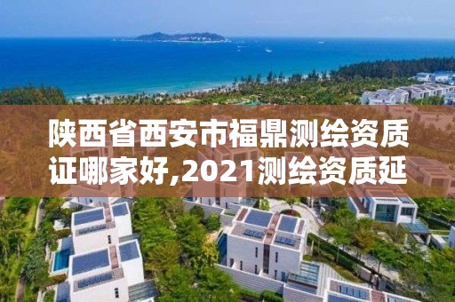 陜西省西安市福鼎測繪資質(zhì)證哪家好,2021測繪資質(zhì)延期公告福建省。