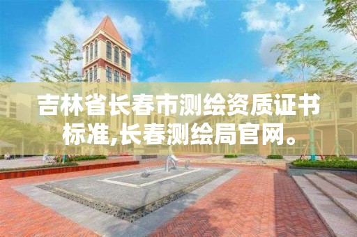 吉林省長春市測繪資質證書標準,長春測繪局官網。