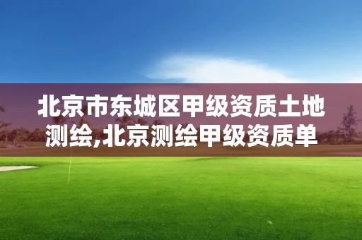 北京市東城區甲級資質土地測繪,北京測繪甲級資質單位。