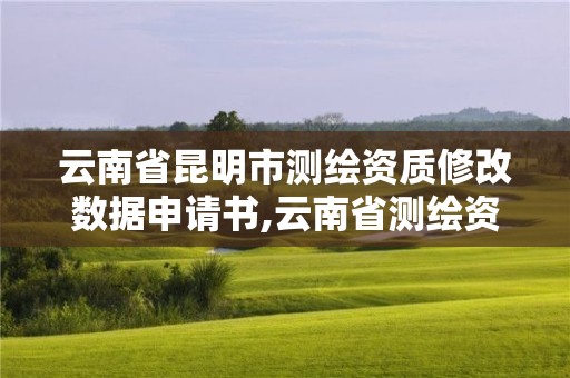 云南省昆明市測繪資質修改數據申請書,云南省測繪資質查詢。