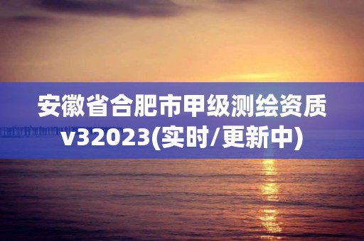 安徽省合肥市甲級測繪資質v32023(實時/更新中)