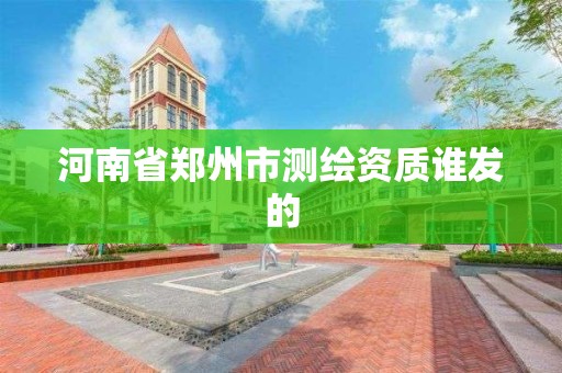 河南省鄭州市測繪資質誰發的