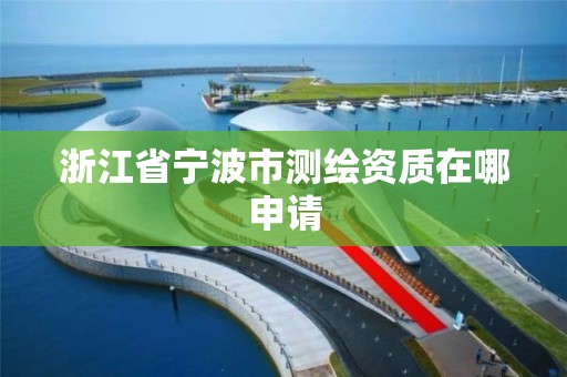 浙江省寧波市測繪資質在哪申請