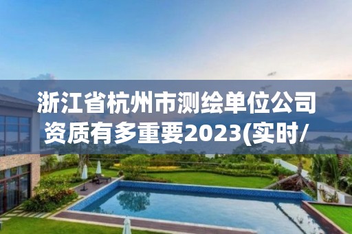 浙江省杭州市測繪單位公司資質有多重要2023(實時/更新中)