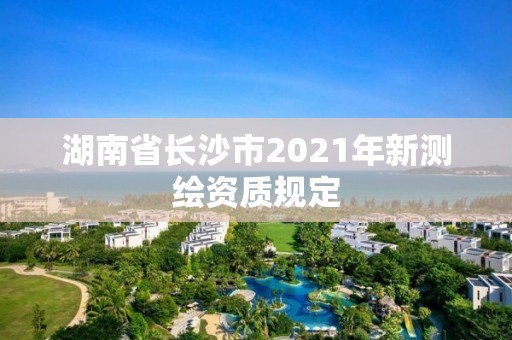 湖南省長沙市2021年新測繪資質規定