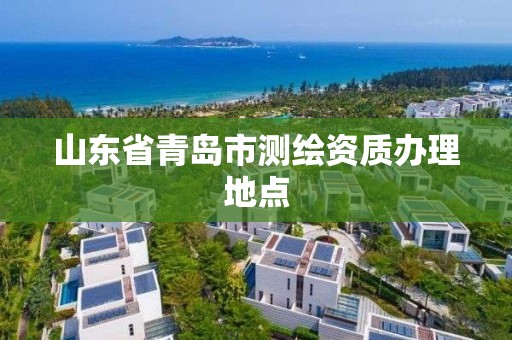 山東省青島市測繪資質辦理地點