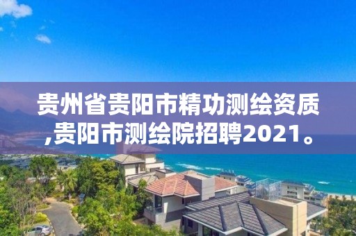 貴州省貴陽市精功測繪資質,貴陽市測繪院招聘2021。