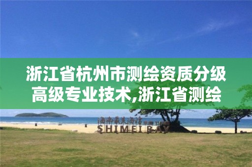 浙江省杭州市測繪資質(zhì)分級高級專業(yè)技術(shù),浙江省測繪資質(zhì)管理實(shí)施細(xì)則。