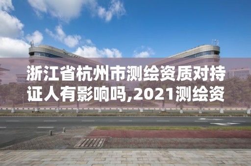 浙江省杭州市測繪資質對持證人有影響嗎,2021測繪資質人員要求。