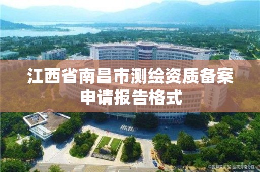 江西省南昌市測繪資質備案申請報告格式