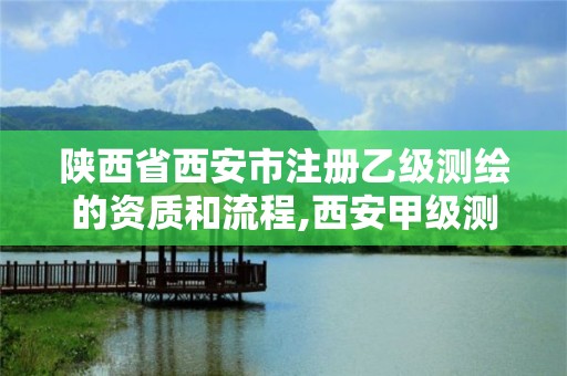 陜西省西安市注冊乙級測繪的資質和流程,西安甲級測繪資質。