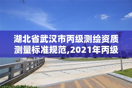 湖北省武漢市丙級測繪資質測量標準規范,2021年丙級測繪資質申請需要什么條件。