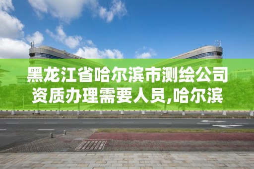 黑龍江省哈爾濱市測繪公司資質辦理需要人員,哈爾濱測繪局招聘信息。