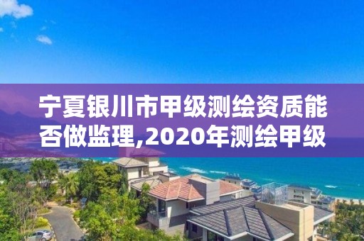 寧夏銀川市甲級(jí)測(cè)繪資質(zhì)能否做監(jiān)理,2020年測(cè)繪甲級(jí)資質(zhì)條件。