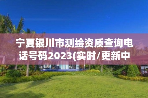 寧夏銀川市測繪資質(zhì)查詢電話號碼2023(實(shí)時/更新中)