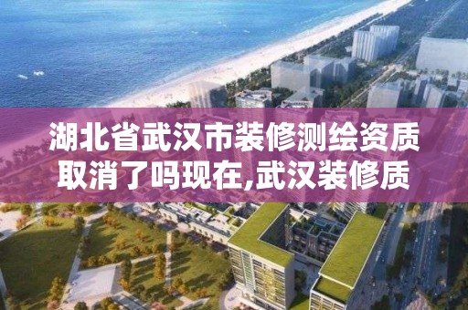 湖北省武漢市裝修測繪資質取消了嗎現在,武漢裝修質量檢測機構。