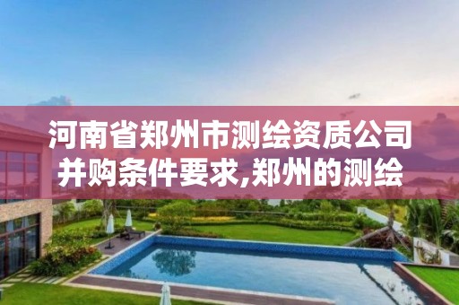 河南省鄭州市測繪資質公司并購條件要求,鄭州的測繪公司。