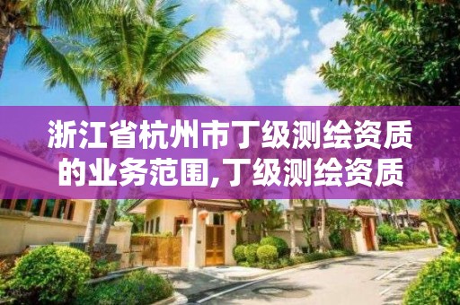 浙江省杭州市丁級(jí)測(cè)繪資質(zhì)的業(yè)務(wù)范圍,丁級(jí)測(cè)繪資質(zhì)申請(qǐng)條件。