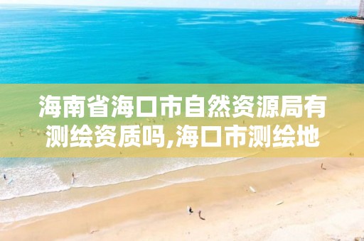 海南省?？谑凶匀毁Y源局有測繪資質嗎,海口市測繪地理信息局。