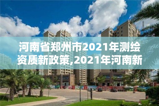 河南省鄭州市2021年測(cè)繪資質(zhì)新政策,2021年河南新測(cè)繪資質(zhì)辦理。