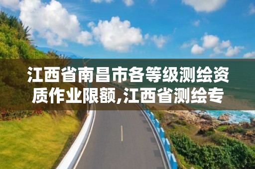 江西省南昌市各等級測繪資質作業限額,江西省測繪專業工程師資格條件。