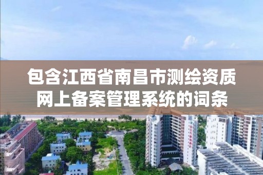 包含江西省南昌市測繪資質網上備案管理系統的詞條