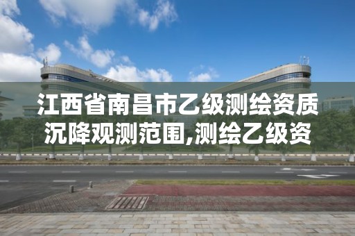 江西省南昌市乙級測繪資質沉降觀測范圍,測繪乙級資質能做基坑監測嗎。