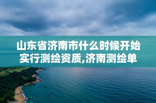 山東省濟南市什么時候開始實行測繪資質,濟南測繪單位。