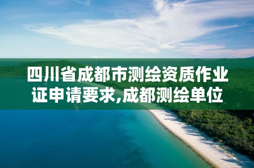 四川省成都市測繪資質作業證申請要求,成都測繪單位。