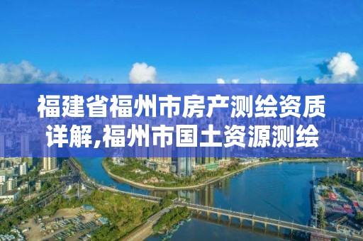 福建省福州市房產測繪資質詳解,福州市國土資源測繪隊。