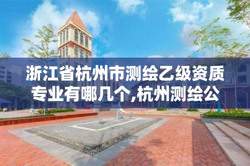 浙江省杭州市測繪乙級資質專業有哪幾個,杭州測繪公司有哪幾家。