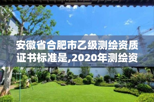 安徽省合肥市乙級測繪資質(zhì)證書標準是,2020年測繪資質(zhì)乙級需要什么條件。